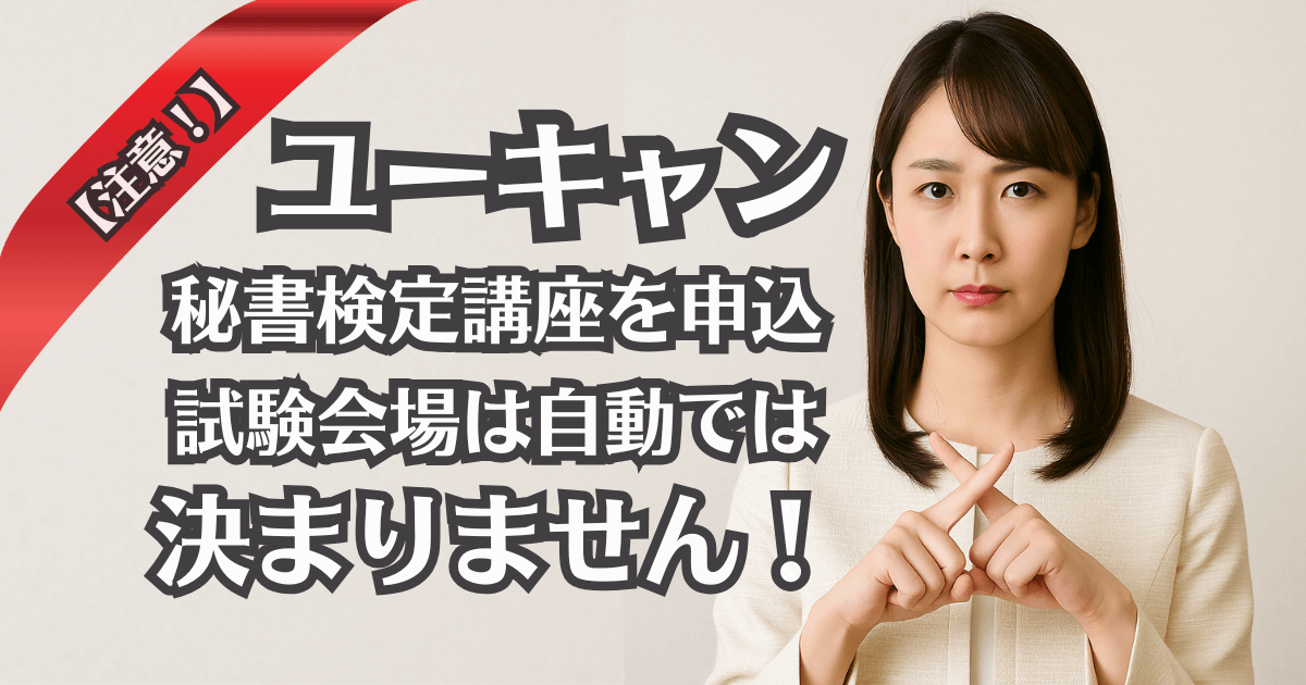 【注意】ユーキャンで秘書検定を申し込んでも、試験会場は自動では決まりません！